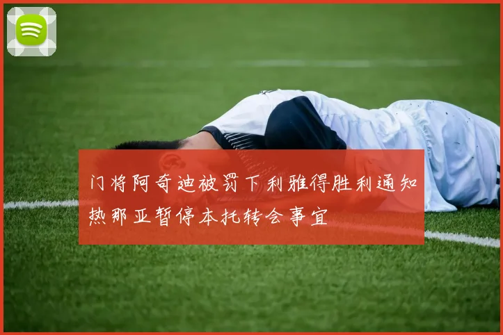 门将阿奇迪被罚下利雅得胜利通知热那亚暂停本托转会事宜