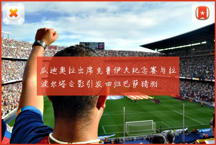 瓜迪奥拉出席克鲁伊夫纪念赛与拉波尔塔合影引发回归巴萨猜测