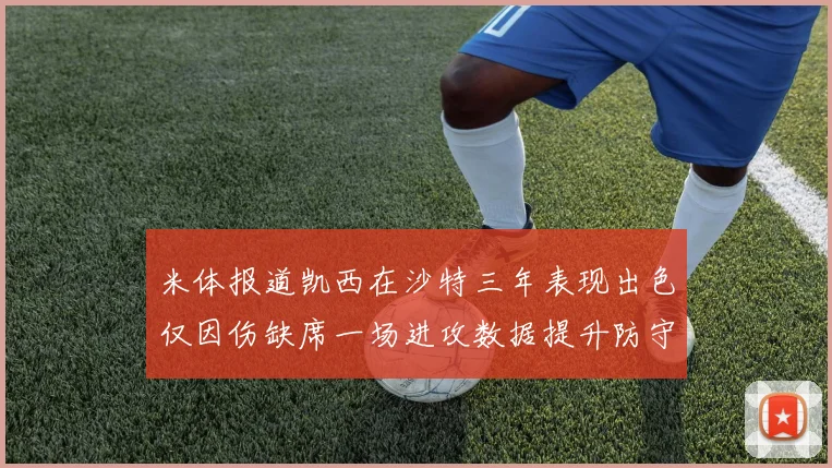 米体报道凯西在沙特三年表现出色仅因伤缺席一场进攻数据提升防守工作有所减少