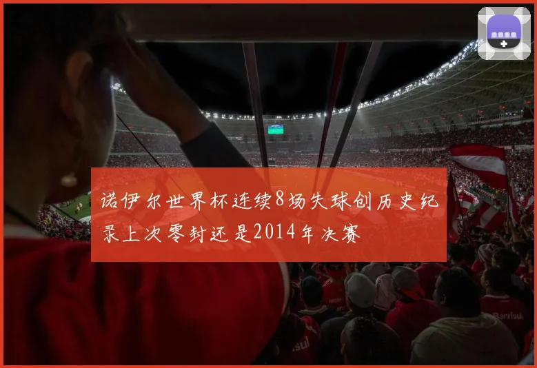 诺伊尔世界杯连续8场失球创历史纪录上次零封还是2014年决赛