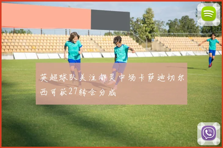 英超球队关注都灵中场卡萨迪切尔西可获27转会分成