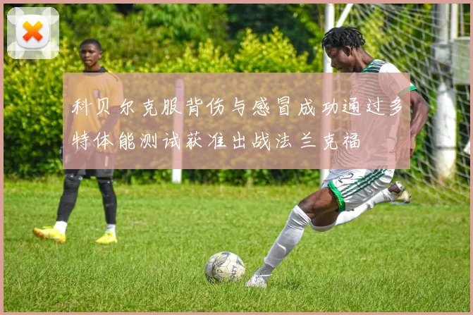 科贝尔克服背伤与感冒成功通过多特体能测试获准出战法兰克福