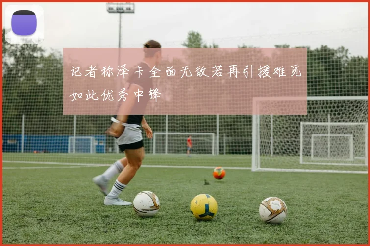 记者称泽卡全面无敌若再引援难觅如此优秀中锋