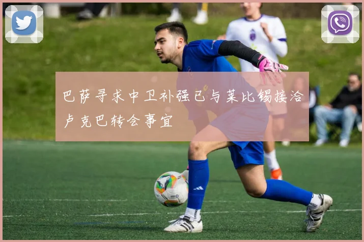 巴萨寻求中卫补强已与莱比锡接洽卢克巴转会事宜
