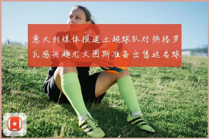 意大利媒体报道土超球队对热格罗瓦感兴趣尤文图斯准备出售这名球员