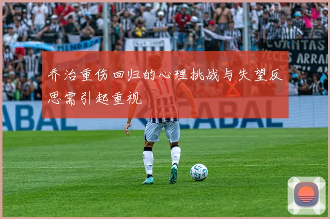 乔治重伤回归的心理挑战与失望反思需引起重视
