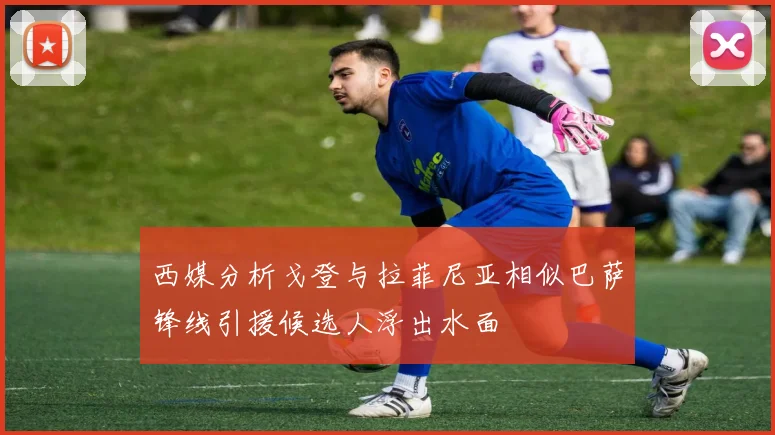 西媒分析戈登与拉菲尼亚相似巴萨锋线引援候选人浮出水面