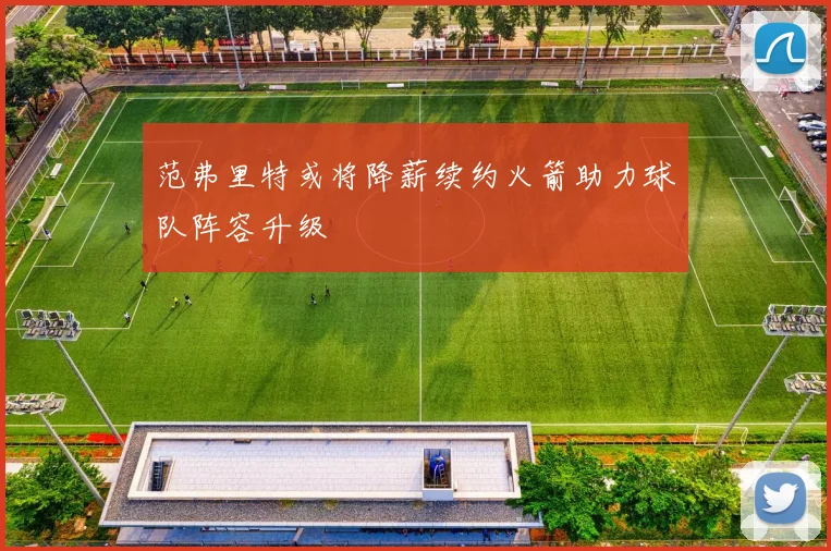 范弗里特或将降薪续约火箭助力球队阵容升级