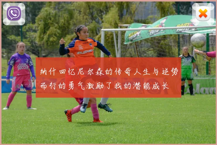 纳什回忆尼尔森的传奇人生与逆势而行的勇气激励了我的潜能成长