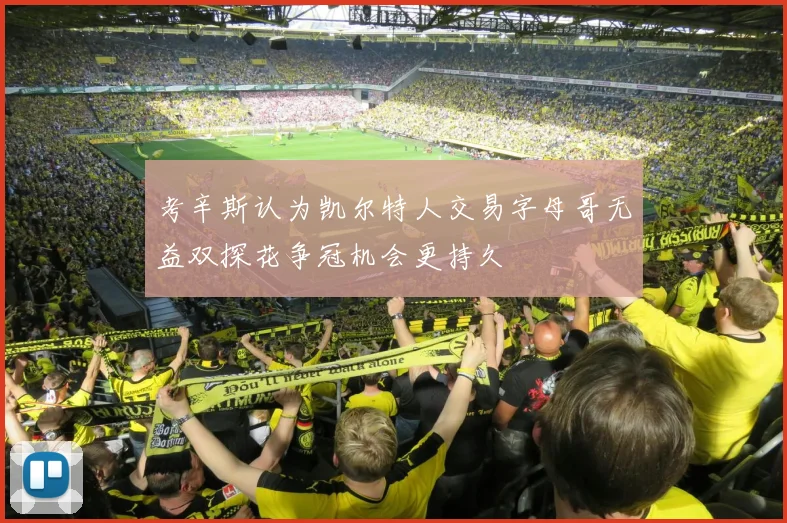 考辛斯认为凯尔特人交易字母哥无益双探花争冠机会更持久