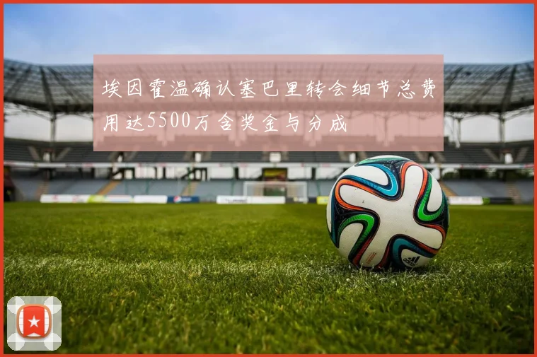 埃因霍温确认塞巴里转会细节总费用达5500万含奖金与分成